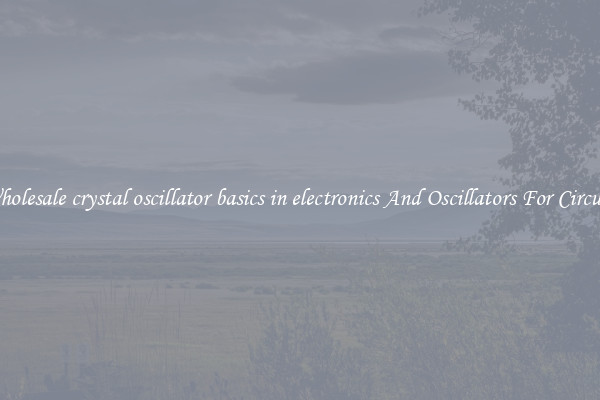 Wholesale crystal oscillator basics in electronics And Oscillators For Circuits