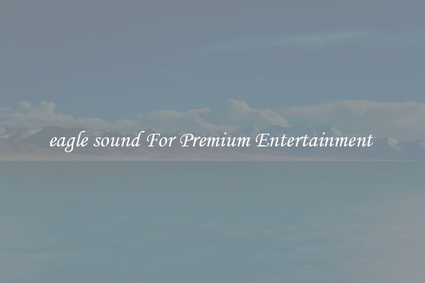 eagle sound For Premium Entertainment 