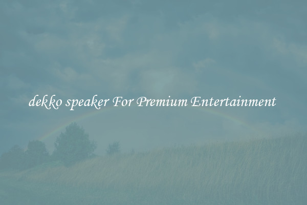 dekko speaker For Premium Entertainment 