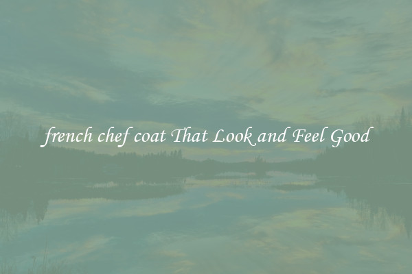 french chef coat That Look and Feel Good