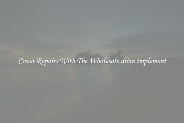  Cover Repairs With The Wholesale drive implement 