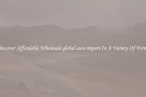 Discover Affordable Wholesale global auto import In A Variety Of Forms