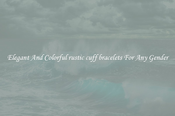 Elegant And Colorful rustic cuff bracelets For Any Gender