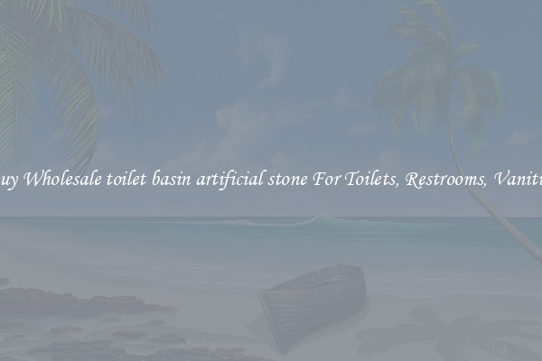 Buy Wholesale toilet basin artificial stone For Toilets, Restrooms, Vanities