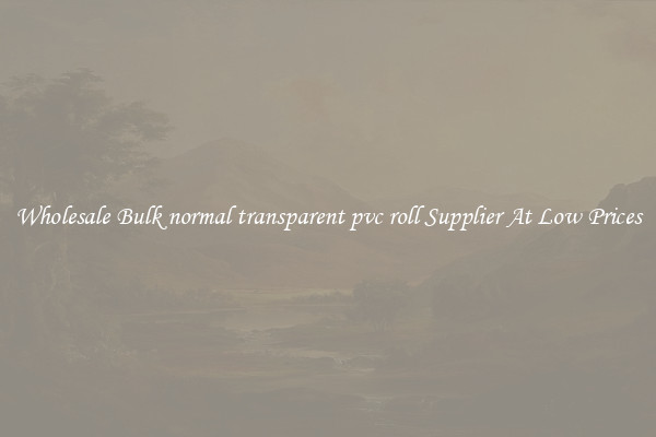 Wholesale Bulk normal transparent pvc roll Supplier At Low Prices