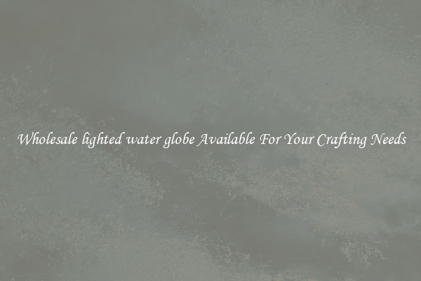 Wholesale lighted water globe Available For Your Crafting Needs