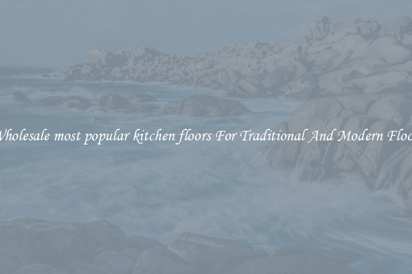 Wholesale most popular kitchen floors For Traditional And Modern Floors