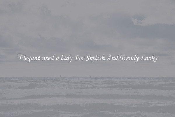 Elegant need a lady For Stylish And Trendy Looks