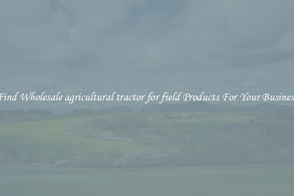 Find Wholesale agricultural tractor for field Products For Your Business