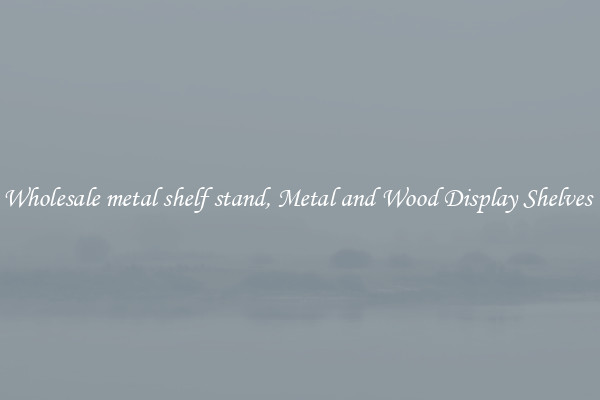Wholesale metal shelf stand, Metal and Wood Display Shelves 