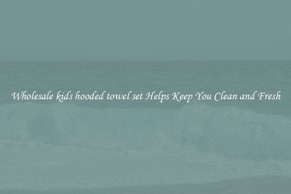 Wholesale kids hooded towel set Helps Keep You Clean and Fresh