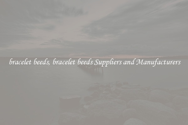 bracelet beeds, bracelet beeds Suppliers and Manufacturers