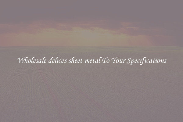 Wholesale delices sheet metal To Your Specifications