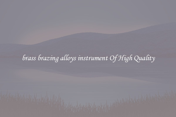 brass brazing alloys instrument Of High Quality