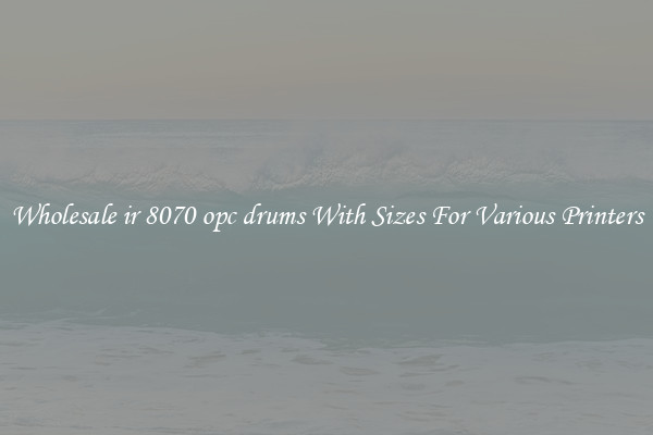 Wholesale ir 8070 opc drums With Sizes For Various Printers