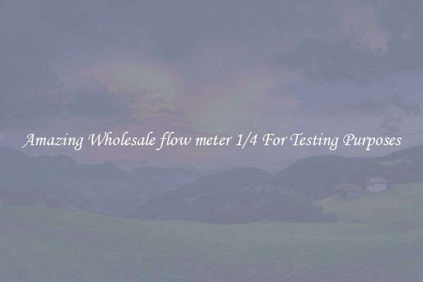 Amazing Wholesale flow meter 1/4 For Testing Purposes