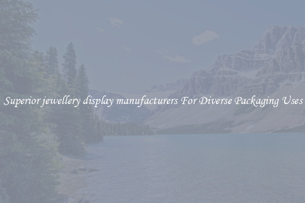 Superior jewellery display manufacturers For Diverse Packaging Uses