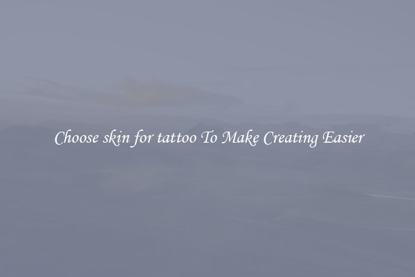 Choose skin for tattoo To Make Creating Easier