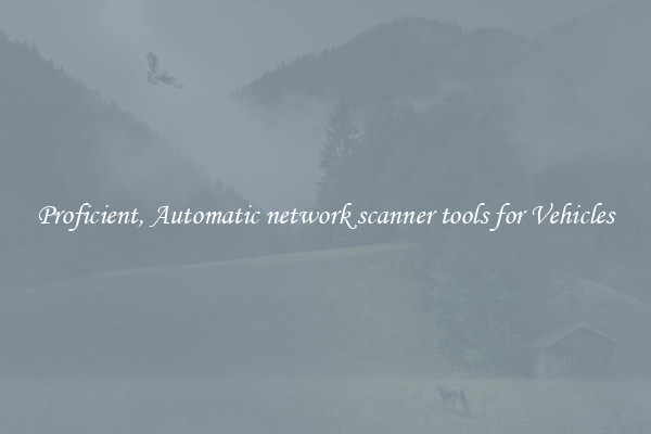 Proficient, Automatic network scanner tools for Vehicles