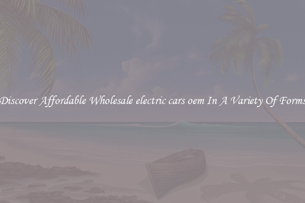 Discover Affordable Wholesale electric cars oem In A Variety Of Forms