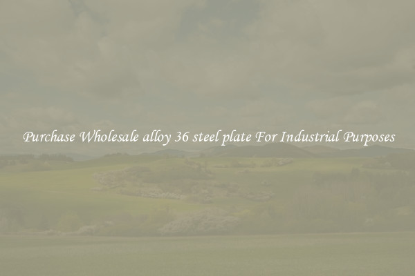 Purchase Wholesale alloy 36 steel plate For Industrial Purposes