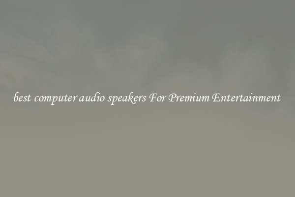 best computer audio speakers For Premium Entertainment 