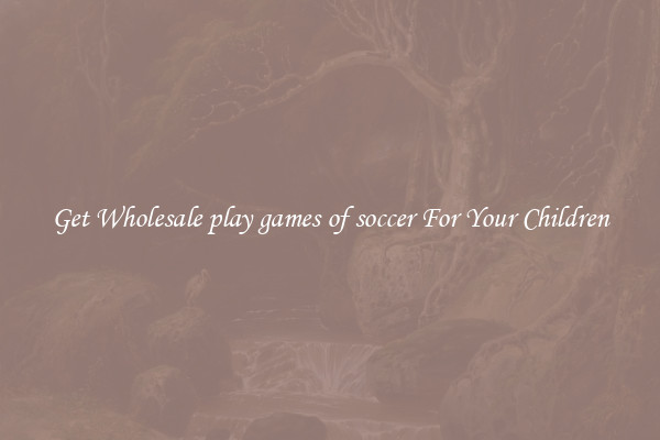 Get Wholesale play games of soccer For Your Children