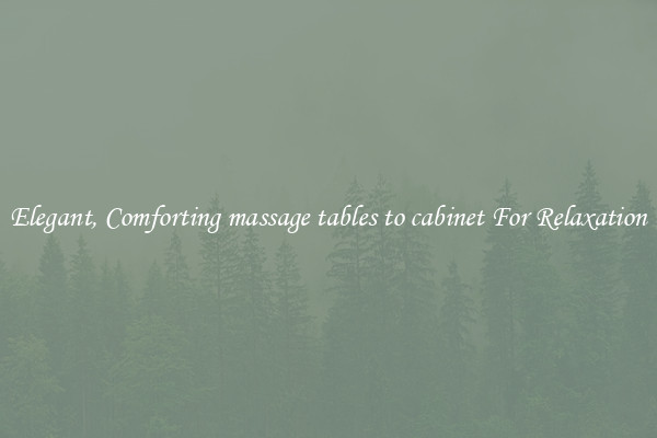 Elegant, Comforting massage tables to cabinet For Relaxation