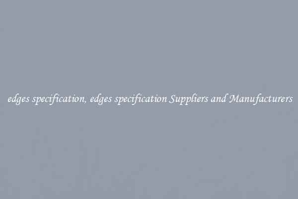 edges specification, edges specification Suppliers and Manufacturers