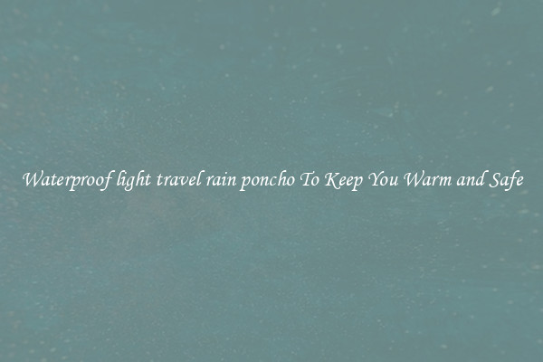 Waterproof light travel rain poncho To Keep You Warm and Safe