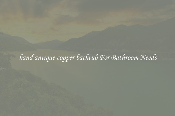 hand antique copper bathtub For Bathroom Needs
