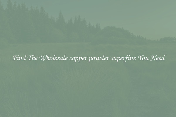 Find The Wholesale copper powder superfine You Need