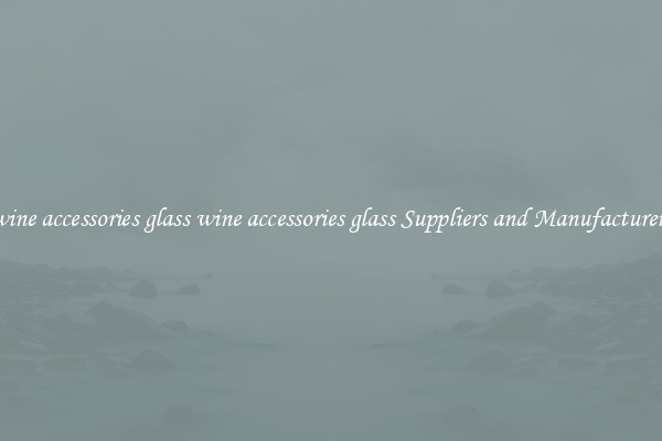 wine accessories glass wine accessories glass Suppliers and Manufacturers