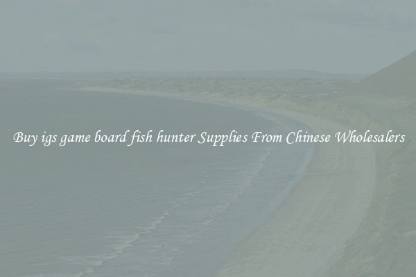 Buy igs game board fish hunter Supplies From Chinese Wholesalers