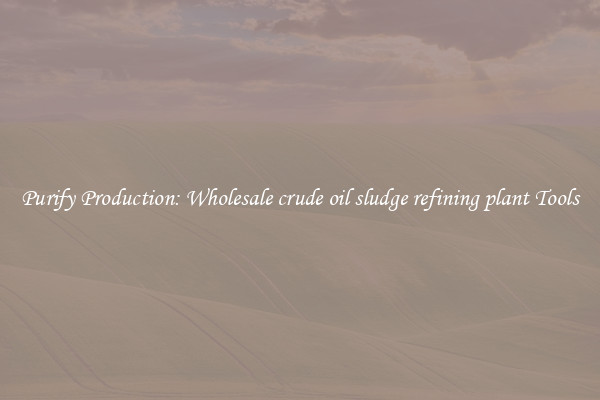Purify Production: Wholesale crude oil sludge refining plant Tools