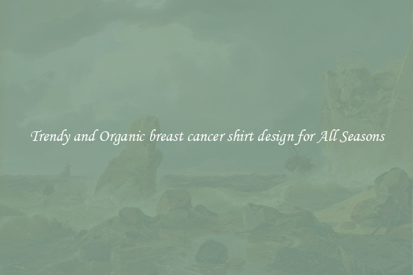 Trendy and Organic breast cancer shirt design for All Seasons