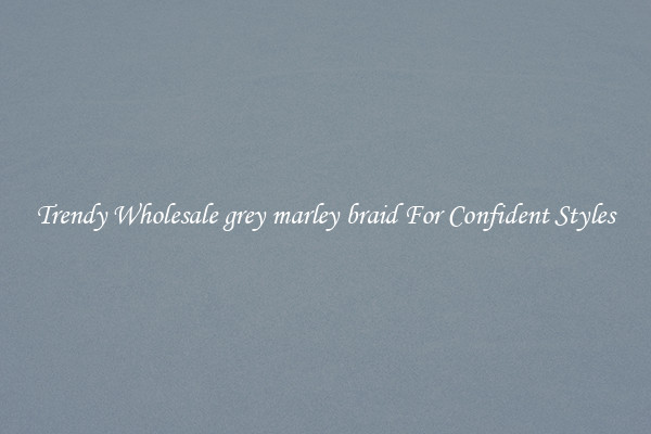 Trendy Wholesale grey marley braid For Confident Styles