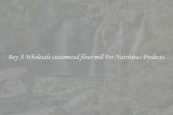 Buy A Wholesale customized flour mill For Nutritious Products.