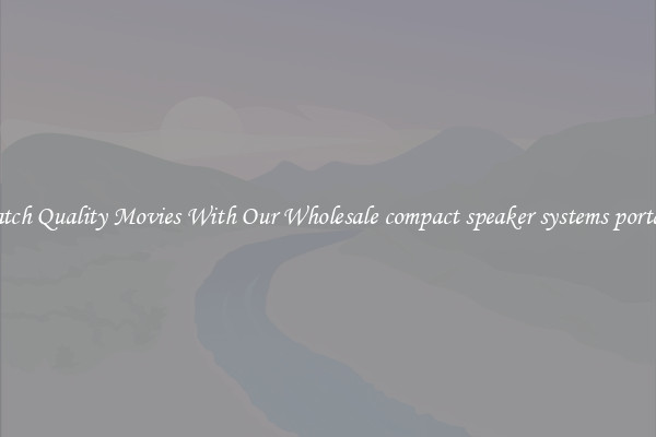 Watch Quality Movies With Our Wholesale compact speaker systems portable