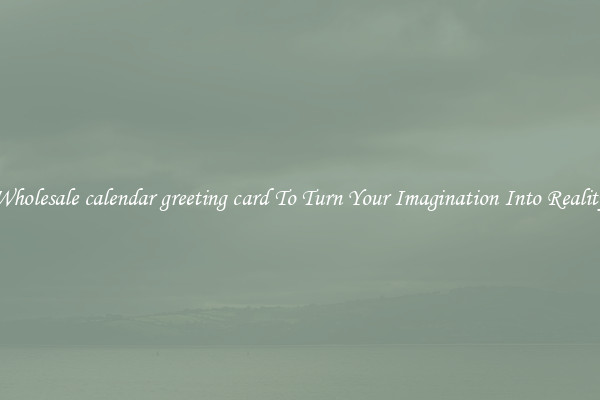 Wholesale calendar greeting card To Turn Your Imagination Into Reality