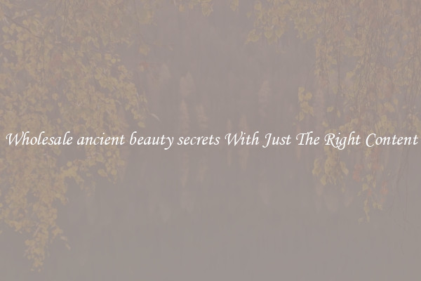Wholesale ancient beauty secrets With Just The Right Content