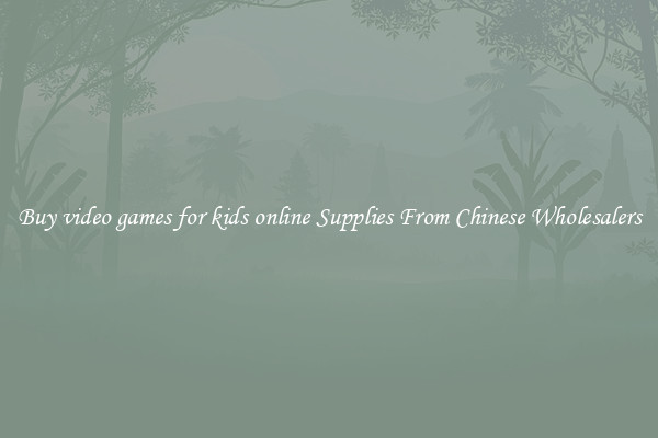 Buy video games for kids online Supplies From Chinese Wholesalers