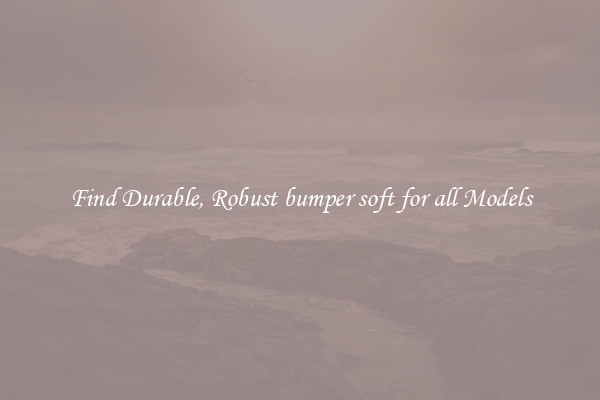 Find Durable, Robust bumper soft for all Models