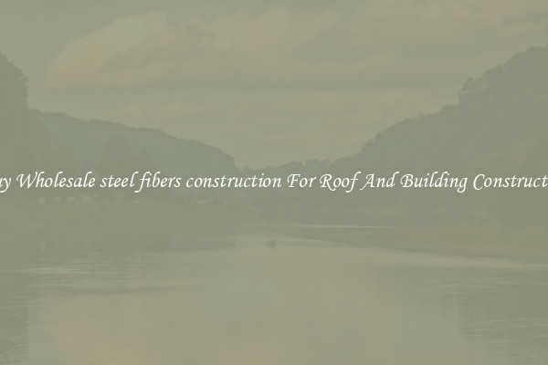 Buy Wholesale steel fibers construction For Roof And Building Construction