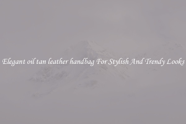 Elegant oil tan leather handbag For Stylish And Trendy Looks