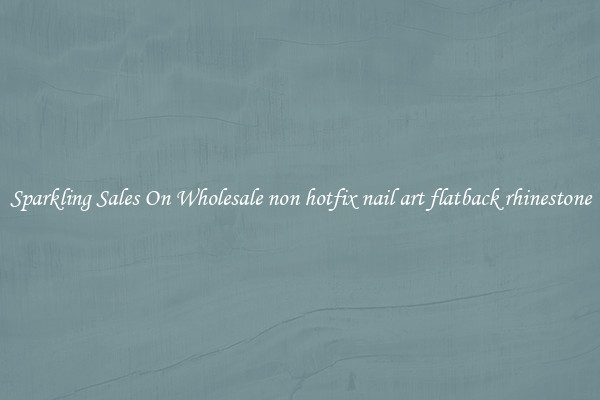 Sparkling Sales On Wholesale non hotfix nail art flatback rhinestone