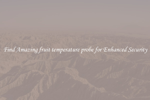 Find Amazing fruit temperature probe for Enhanced Security