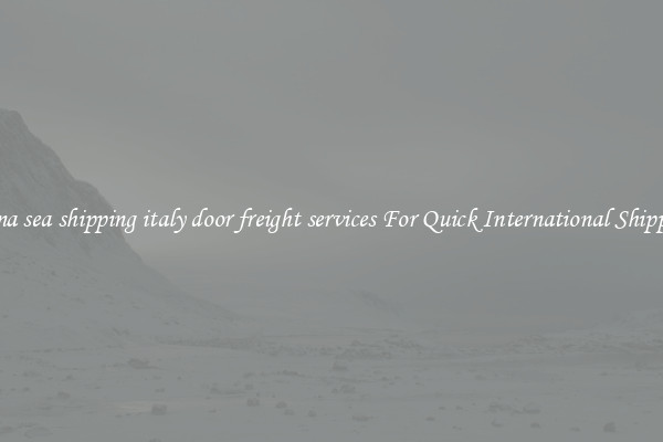 china sea shipping italy door freight services For Quick International Shipping