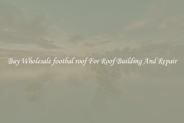 Buy Wholesale footbal roof For Roof Building And Repair