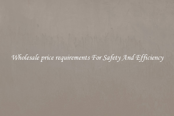 Wholesale price requirements For Safety And Efficiency